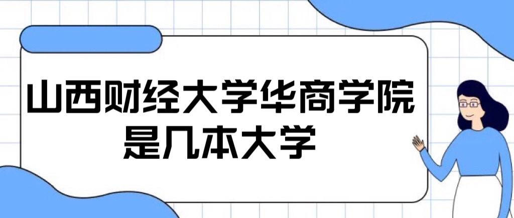 山西财经大学华商学院是几本？是二本还是三本大学？-广东技校排名网