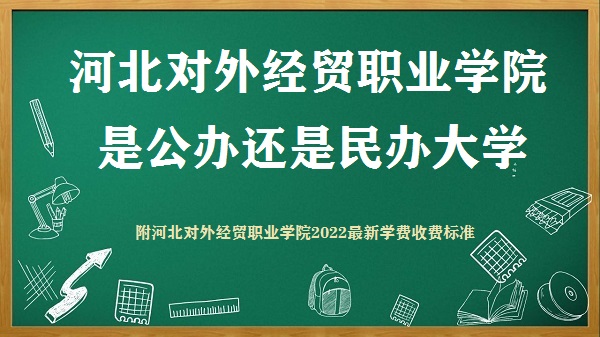 河北对外经贸职业学院是公办还是民办大学(附2022新学费收费标准)-广东技校排名网