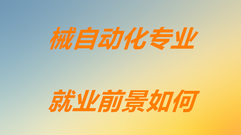 机械自动化专业主要学什么课程？械自动化专业就业前景如何？-广东技校排名网