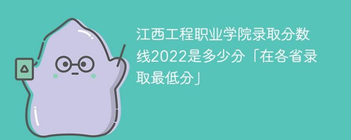 江西工程职业学院2022年各省录取分数线一览表 附最低分、最低位次、省控线-广东技校排名网