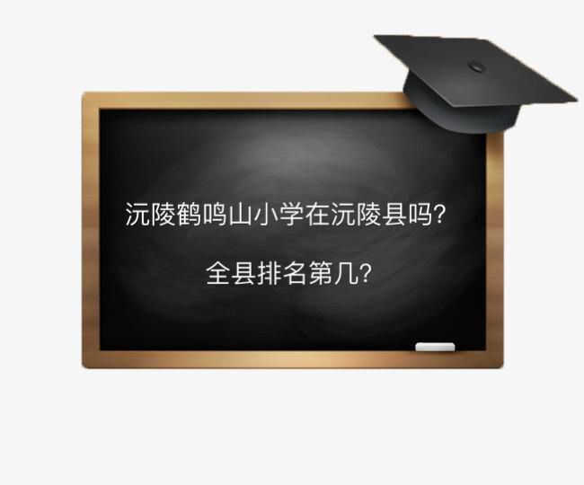 沅陵鹤鸣山小学在沅陵县城吗全县排名第几？2020年有哪些招生要求-广东技校排名网