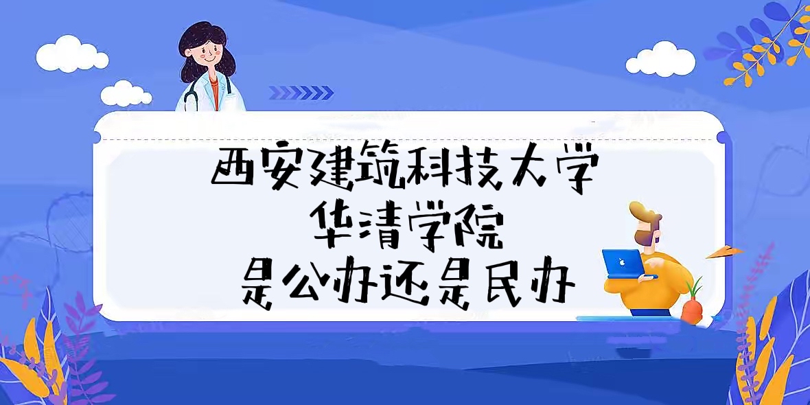 西安建筑科技大学华清学院是公办还是民办大学（附学费收费标准）-广东技校排名网