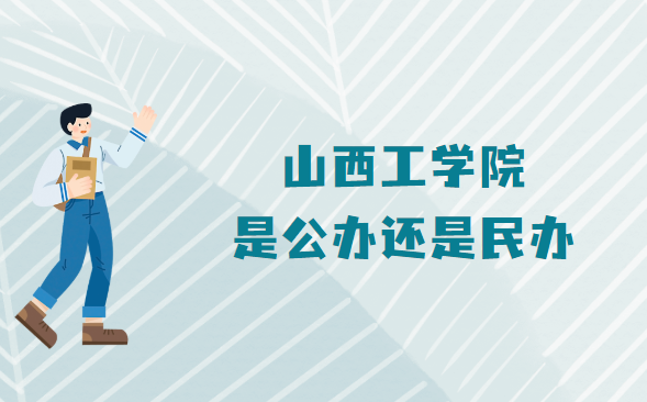 山西工学院是公办还是民办？（附山西工学院学费收费标准）-广东技校排名网