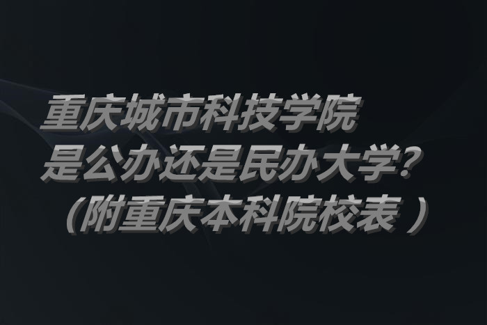 重庆城市科技学院是公办还是民办大学？（附重庆本科院校表 ）-广东技校排名网