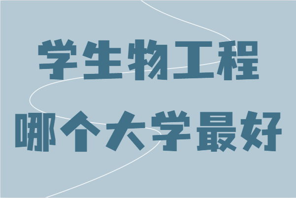 生物工程专业考研院校排名，学生物工程哪个大学最好-广东技校排名网