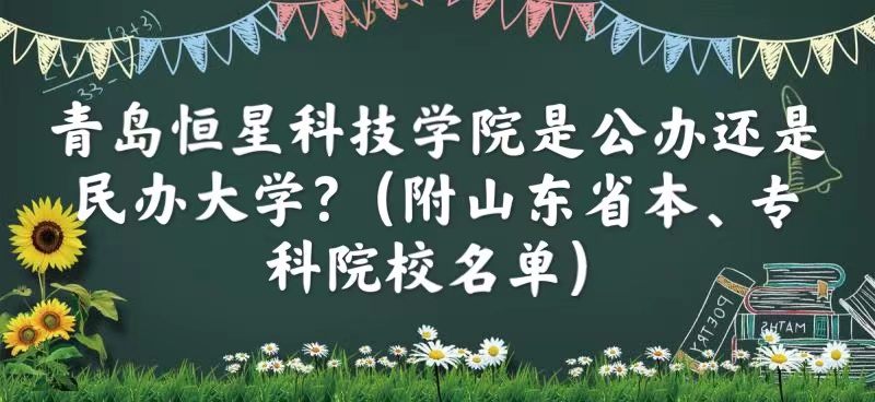 青岛恒星科技学院是公办还是民办大学（山东省本、专科院校名单）-广东技校排名网