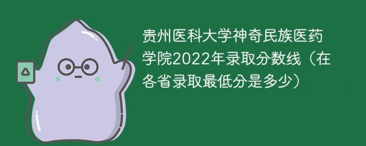 贵州医科大学神奇民族医药学院2022年各省录取分数线一览表 附最低录取分数-广东技校排名网