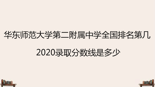 华东师范大学第二附属中学全国排名第几？2020录取分数线是多少？-广东技校排名网