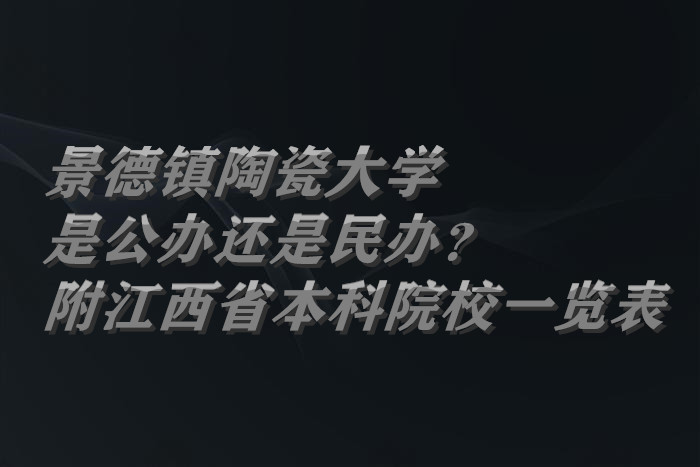 景德镇陶瓷大学是公办还是民办？（附江西省本科院校一览表）-广东技校排名网