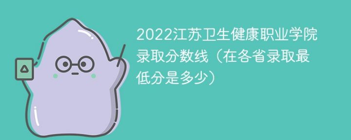 江苏卫生健康职业学院2022年各省录取分数线一览表「最低分+最低位次+省控线」-广东技校排名网