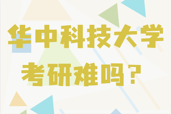 华中科技大学考研难吗？录取分数线及报考要求-广东技校排名网