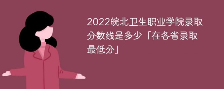 皖北卫生职业学院2022年各省录取分数线一览表「最低分+最低位次+省控线」-广东技校排名网