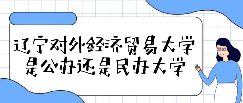 辽宁对外经贸学院是公办还是民办大学（附各专业学费收费标准）-广东技校排名网