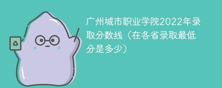 广州城市职业学院2022年各省录取分数线一览表 附最低分、最低位次-广东技校排名网