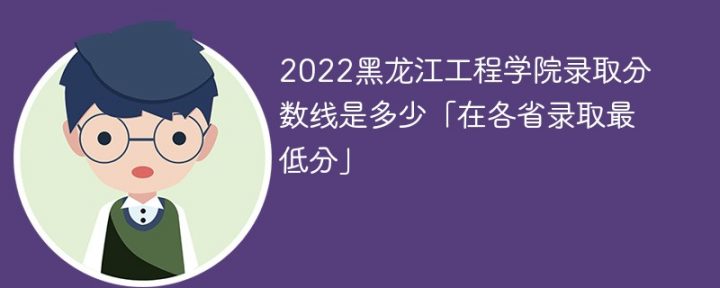 黑龙江工程学院2022年各省录取分数线 附最低录取分数-广东技校排名网