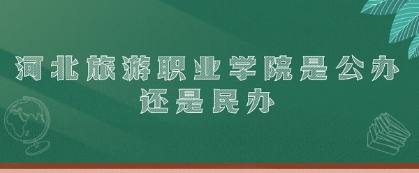 河北旅游职业学院是公办还是民办（附各专业学费收费标准）-广东技校排名网