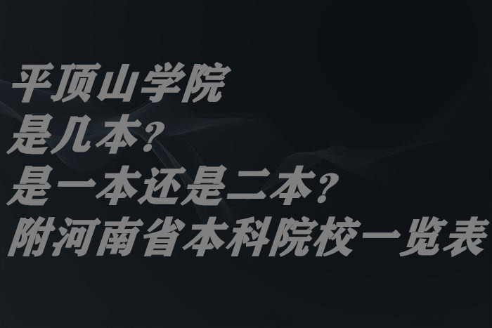 平顶山学院是几本？是一本还是二本？（附河南省本科院校一览表）-广东技校排名网