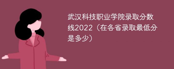 武汉科技职业学院2022年各省录取分数线一览表 附最低分、最低位次、省控线-广东技校排名网