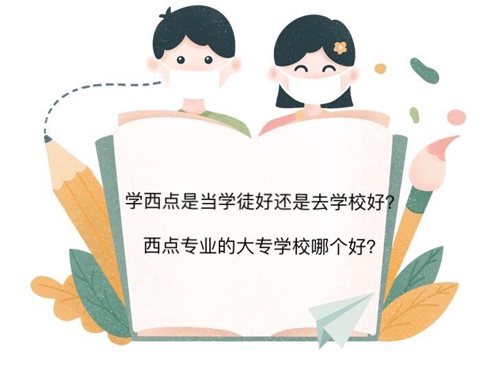 学西点是当学徒好还是去学校好？西点专业的大专学校哪个好-广东技校排名网