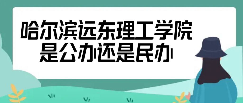 哈尔滨远东理工学院是公办还是民办大学（附学费收费标准一览表）-广东技校排名网