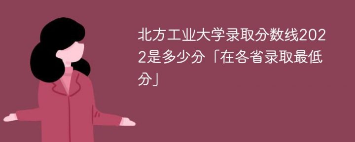 北方工业大学2022年各省录取分数线是多少分（最低分+最低位次）-广东技校排名网