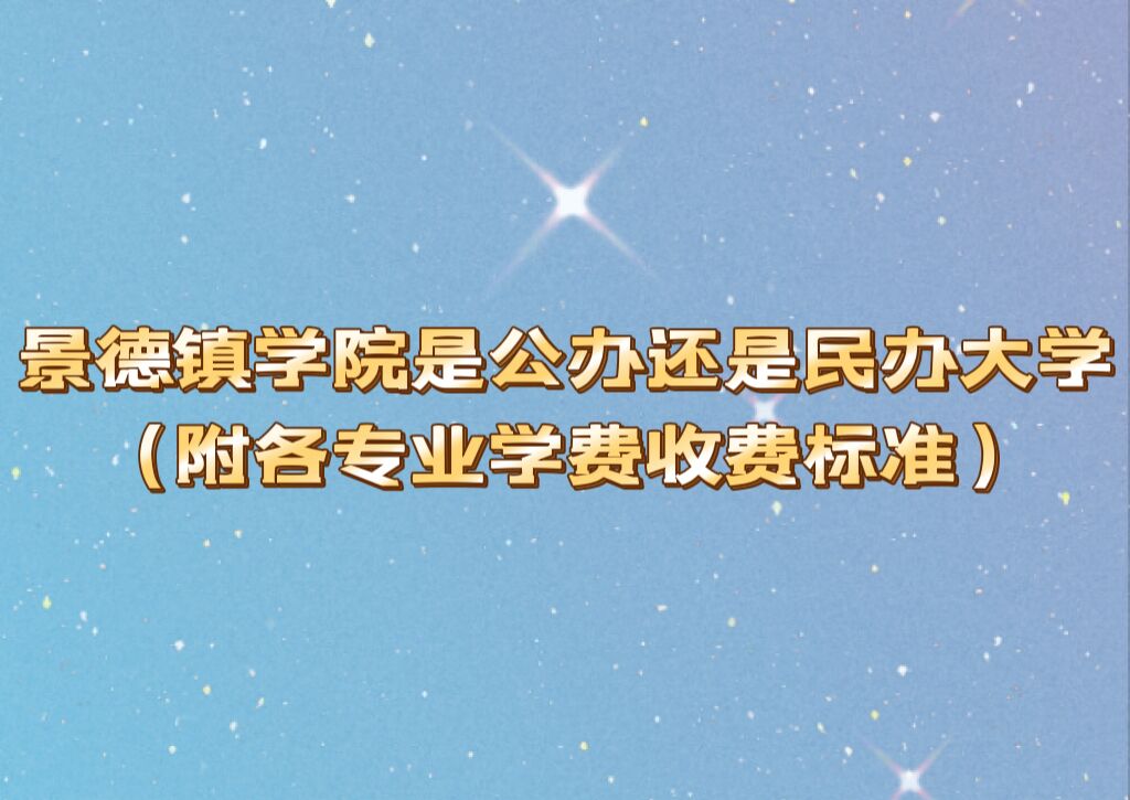 景德镇学院是公办还是民办大学？（附各专业学费收费标准）-广东技校排名网