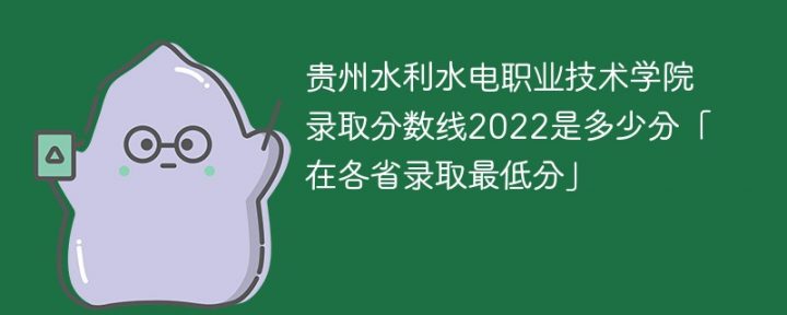 贵州水利水电职业技术学院2022年最低录取分数线是多少「理科+文科」-广东技校排名网