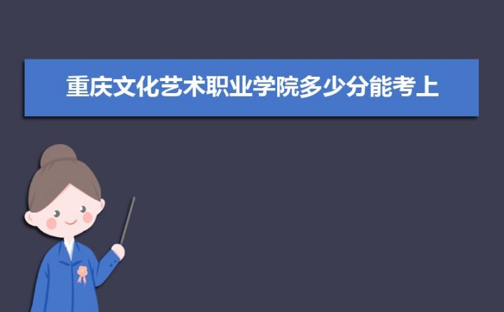 重庆文化艺术职业学院录取分数线全国各省历年录取分数一览表（2019-2022年）-广东技校排名网