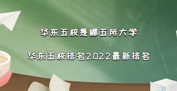 华东五校是哪五所大学？华东五校排名2022最新排名-广东技校排名网