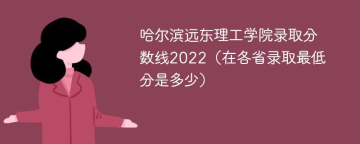 哈尔滨远东理工学院2022年各省录取分数线一览表「最低分+最低位次+省控线」-广东技校排名网