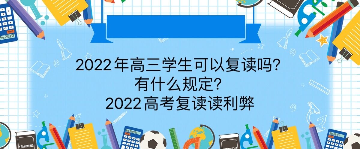 2022年高三学生可以复读吗？有什么规定？2022高考复读的利弊-广东技校排名网