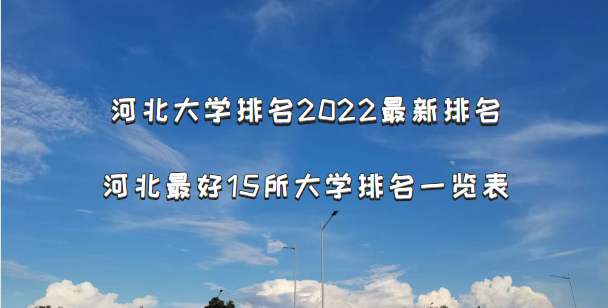 河北大学排名2022最新排名，河北最好15所大学排名一览表-广东技校排名网