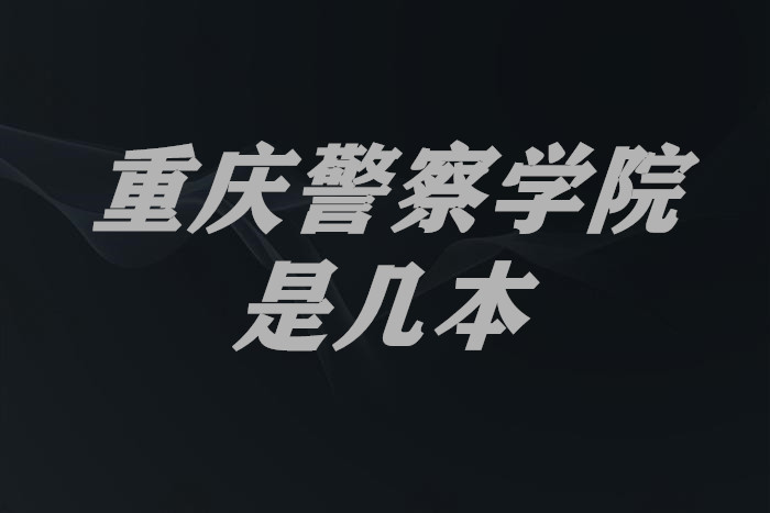 重庆警察学院是几本？一本还是二本？（附重庆省本科院校一览表）-广东技校排名网