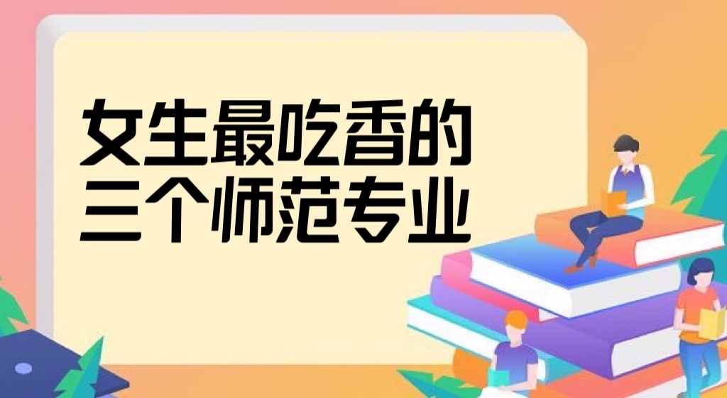 2022女生最吃香的三个专业：女生读师范选什么专业好？-广东技校排名网