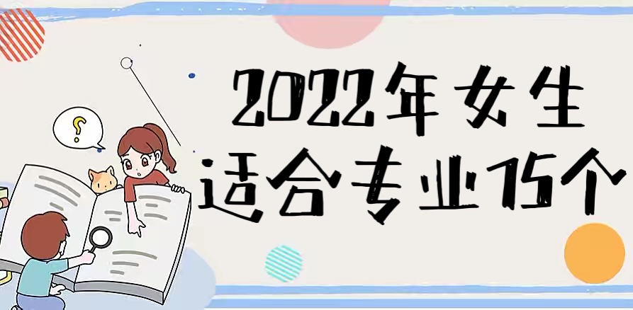 2022女生适合专业15个汇总：附适合女生的十大热门专业！-广东技校排名网