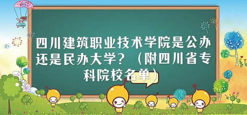 四川建筑职业技术学院是公办还是民办大学（四川省专科院校名单）-广东技校排名网