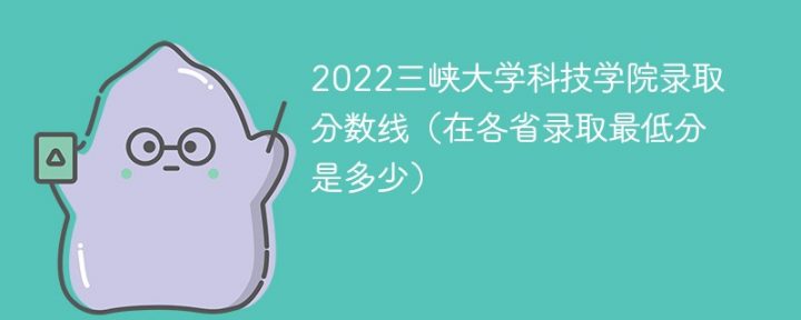 三峡大学科技学院2022年各省录取分数线一览表 附最低分、最低位次、省控线-广东技校排名网