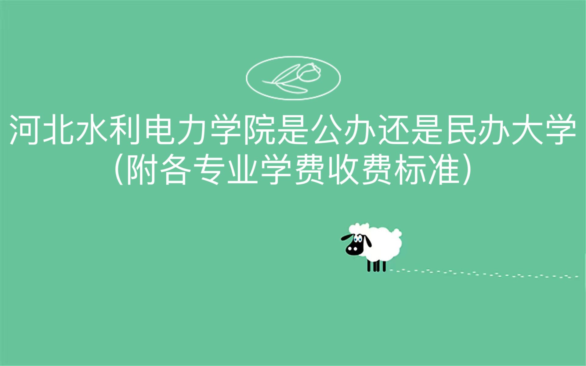 河北水利电力学院是公办还是民办大学？（附各专业学费收费标准）-广东技校排名网