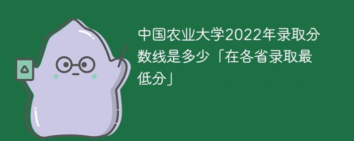 中国农业大学2022年各省市录取分数线是多少「最低分+最低位次+省控线」-广东技校排名网