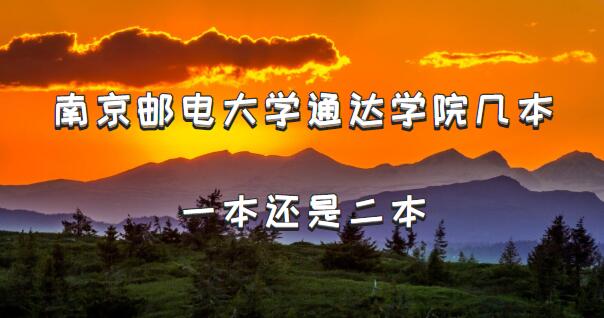 南京邮电大学通达学院几本？一本还是二本（附江苏省本科院校一览-广东技校排名网