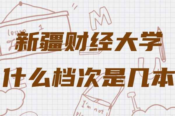 新疆财经大学什么档次是几本，有什么比较好的专业推荐-广东技校排名网