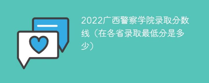 广西警察学院2022年各省录取分数线一览表「最低分+最低位次+省控线」-广东技校排名网