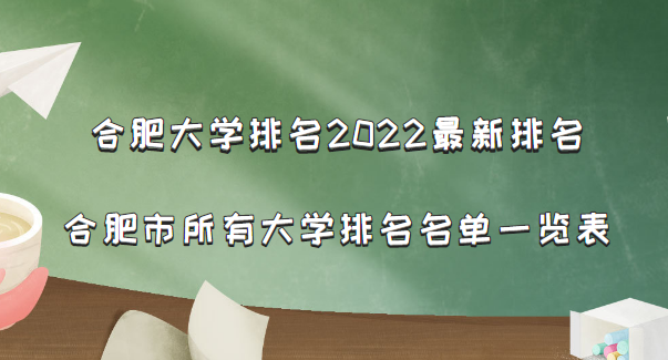 合肥大学排名2022最新排名，合肥市所有大学排名名单一览表(54所)-广东技校排名网