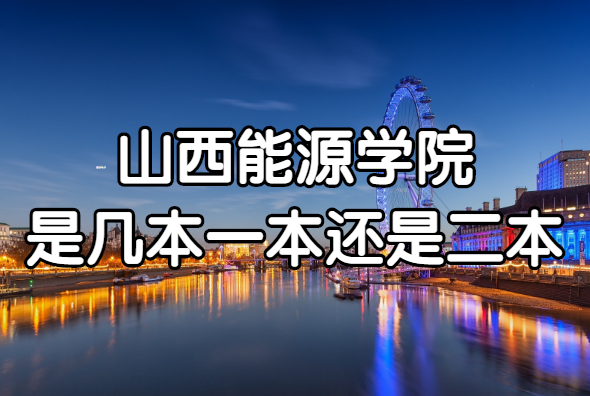 山西能源学院是几本？一本还是二本？（附山西省本科院校一览表）-广东技校排名网