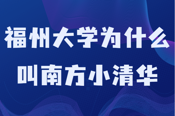 福州大学为什么叫南方小清华？学校排名及专业推荐-广东技校排名网