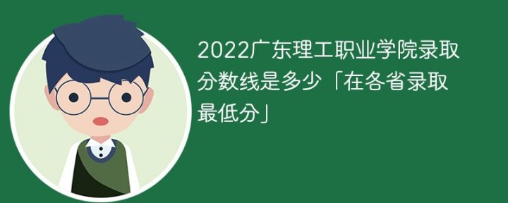 广东理工职业学院2022年各省录取分数线一览表「最低分+最低位次+省控线」-广东技校排名网