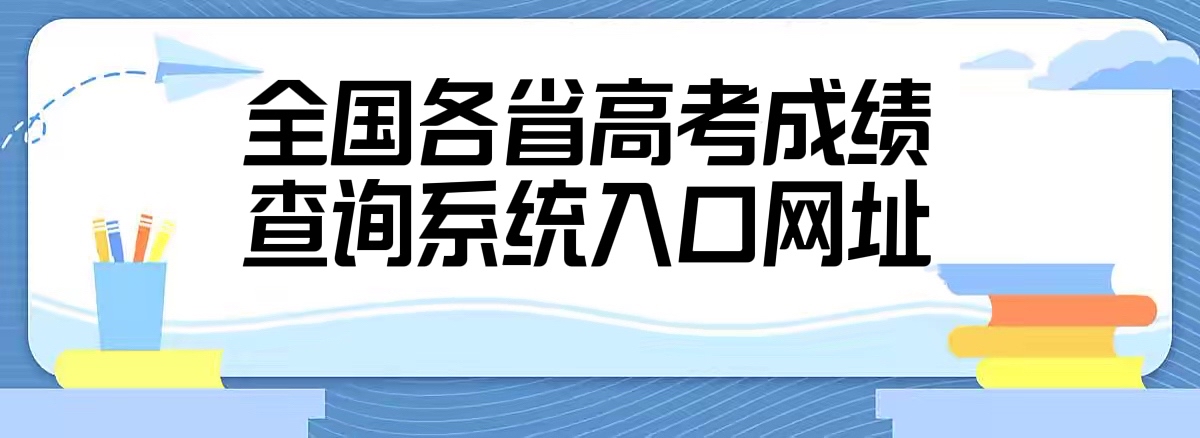 2022年全国各省高考成绩查询系统入口网址大全【最新整理】-广东技校排名网