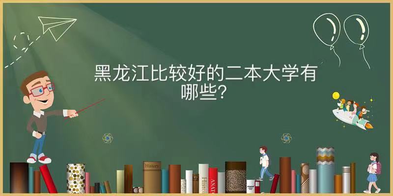 黑龙江比较好的二本大学有哪些？盘点黑龙江就业最好的二本名单-广东技校排名网