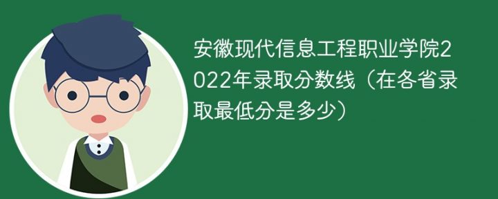 安徽现代信息工程职业学院2022年各省录取分数线一览表「最低分+最低位次+省控线」-广东技校排名网