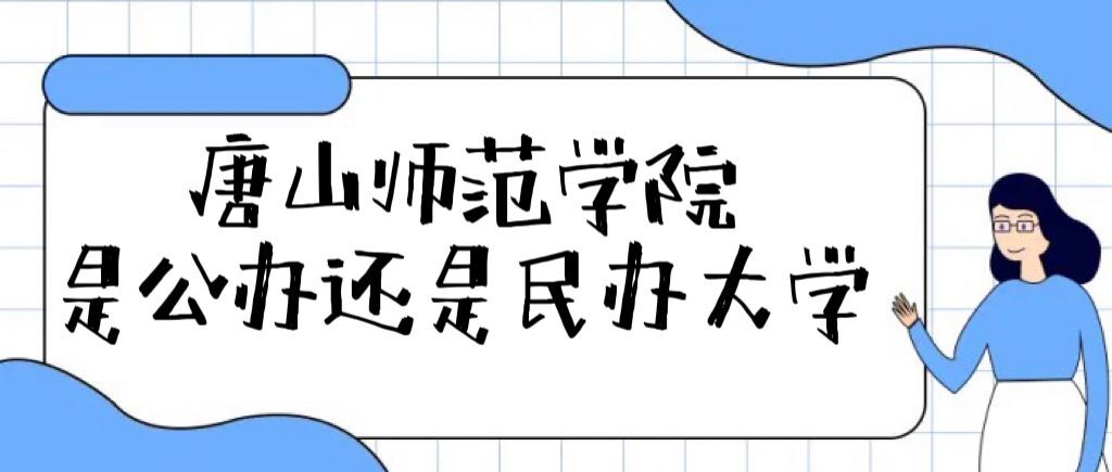 唐山师范学院是公办还是民办大学（附各专业学费收费标准一览表）-广东技校排名网